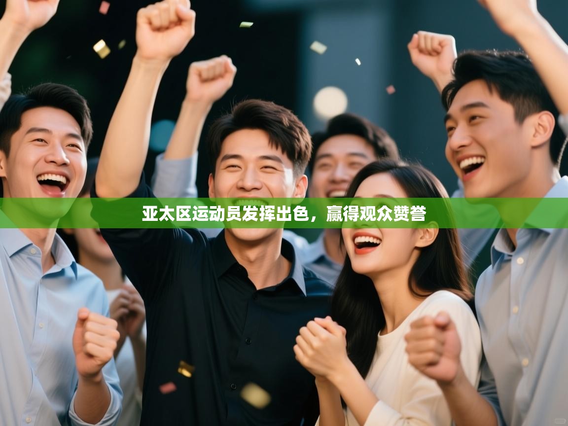 亚太区运动员发挥出色,赢得观众赞誉 第2张