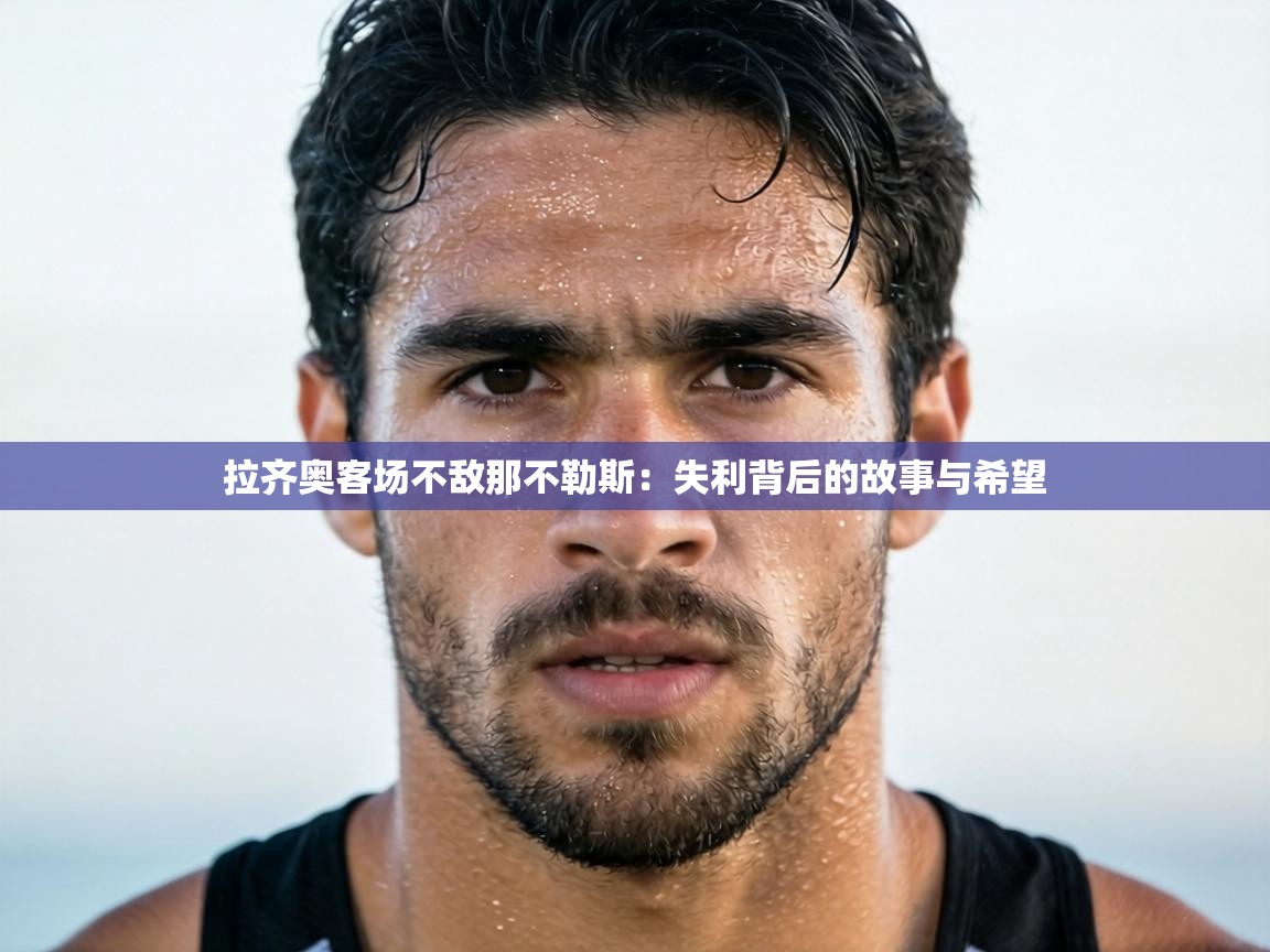 拉齐奥客场不敌那不勒斯:失利背后的故事与希望 第1张