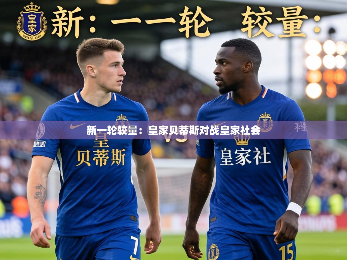 新一轮较量:皇家贝蒂斯对战皇家社会 第2张